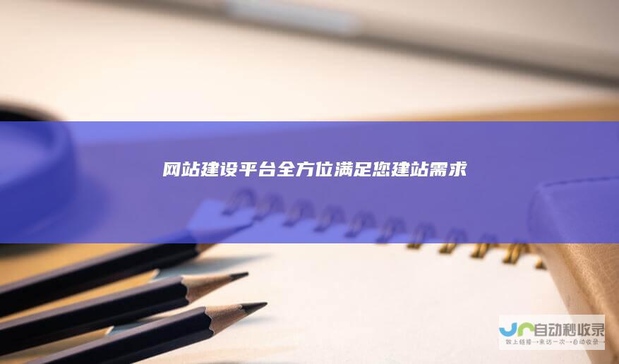 网站建设平台 - 全方位满足您建站需求